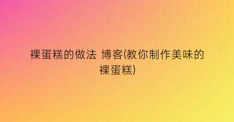 “裸蛋糕的做法 博客(教你制作美味的裸蛋糕)